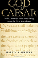 God Versus Caesar: Belief, Worship and Proselytizing Under the First Amendment