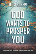 God Wants To Prosper You: Connect to His Spirit, Activate His Promises & Prosper in His Ways