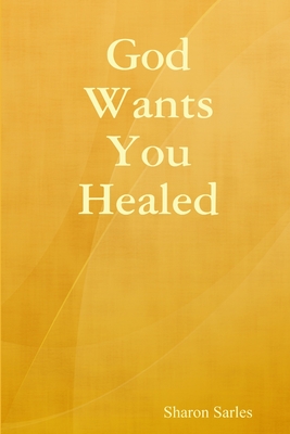 God Wants You Healed - Sarles, Sharon