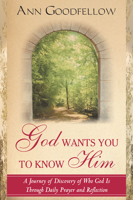 God Wants You to Know Him: A Journey of Discovery of Who God Is Through Daily Prayer and Reflection - Goodfellow, Ann