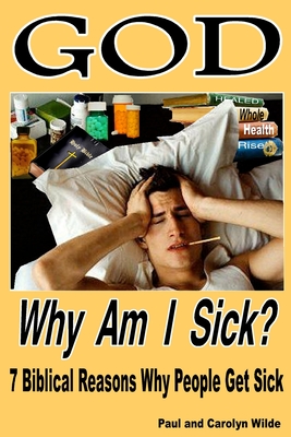 God, Why Am I Sick?: 7 Biblical Reasons Why People Get Sick - Wilde, Paul, and Wilde, Carolyn J