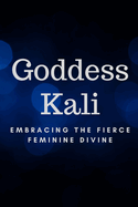 Goddess Kali: Embracing the Fierce Feminine Divine