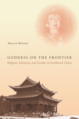 Goddess on the Frontier: Religion, Ethnicity, and Gender in Southwest China - Bryson, Megan