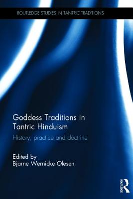 Goddess Traditions in Tantric Hinduism: History, Practice and Doctrine - Olesen, Bjarne Wernicke (Editor)