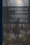 Godefroid De Bouillon: Chroniques Et Lgends Du Temps Des Deux Premires Croisades, 1095-1180