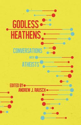 Godless Heathens: Conversations with Atheists - Rausch, Andrew J (Editor)