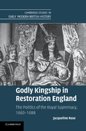 Godly Kingship in Restoration England: The Politics of the Royal Supremacy, 1660-1688