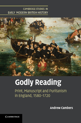 Godly Reading: Print, Manuscript and Puritanism in England, 1580-1720 - Cambers, Andrew