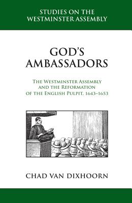 God's Ambassadors: The Westminster Assembly and the Reformation of the English Pulpit, 1643-1653 - Woolsey, Andrew