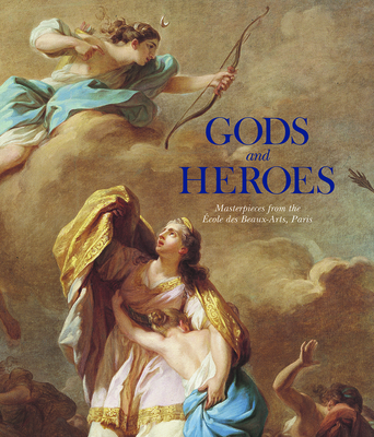 Gods and Heroes: Masterpieces from the cole Des Beaux-Arts, Paris - Schwartz, Emmanuel (Contributions by)