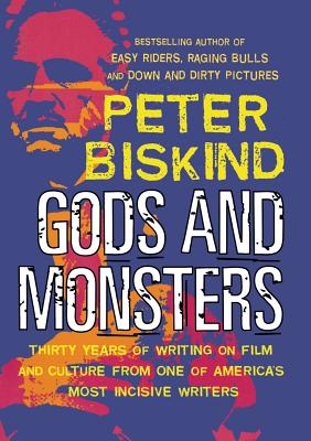 Gods and Monsters: Thirty Years of Writing on Film and Culture from One of America's Most Incisive Writers - Biskind, Peter