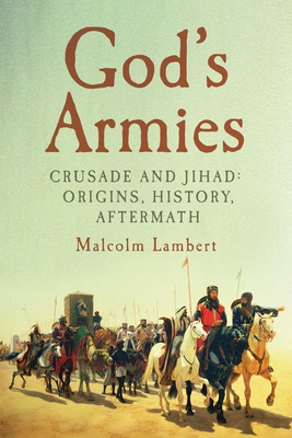 God's Armies: Crusade and Jihad: Origins, History, Aftermath - Lambert, Malcolm