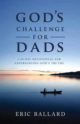 God's Challenge for Dads: A 90-Day Devotional Experiencing God's Truths - Ballard, Eric R