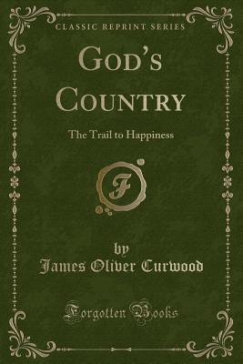 God's Country: The Trail to Happiness (Classic Reprint) - Curwood, James Oliver