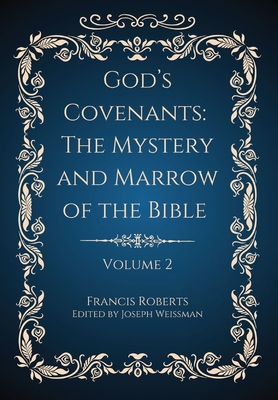 God's Covenants: The Mystery and Marrow of the Bible Volume 2 - Roberts, Francis, and Weissman, Joseph (Editor)