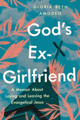 God's Ex-Girlfriend: A Memoir about Loving and Leaving the Evangelical Jesus - Amodeo, Gloria Beth