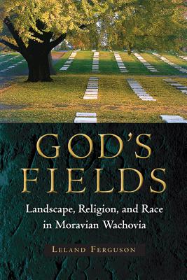 God's Fields: Landscape, Religion, and Race in Moravian Wachovia - Ferguson, Leland