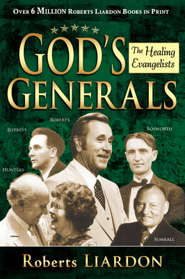 God's Generals: Healing Evangelists (Spiritual Biographies, Including Oral Roberts, Lester Sumrall, Charles and Frances Hunter, George Geffreys, and F. F. Bosworth) Volume 4 - Liardon, Roberts, and Kendall, R T, Dr. (Foreword by)