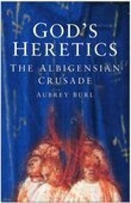 God's Heretics: The Albigensian Crusade - Burl, Aubrey, Dr.