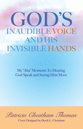 God's Inaudible Voice and His Invisible Hands: My "Aha" Moments to Hearing God Speak and Seeing Him Move