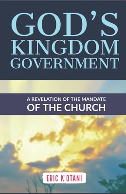 God's Kingdom Government: A Revelation of the Church's Mandate - K'Otani, Eric