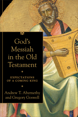 God's Messiah in the Old Testament: Expectations of a Coming King - Abernethy, Andrew T, and Goswell, Gregory