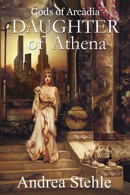 Gods of Arcadia: Daughter of Athena - Stehle, Andrea