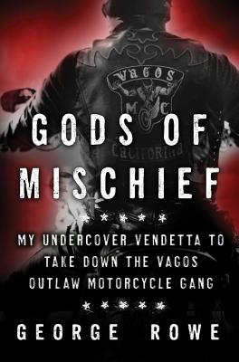 Gods of Mischief: My Undercover Vendetta to Take Down the Vagos Outlaw Motorcycle Gang - Rowe, George