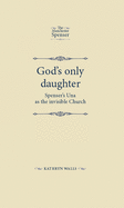 God'S Only Daughter: Spenser's Una as the Invisible Church