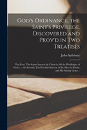 God's Ordinance, the Saint's Privilege, Discovered and Prov'd in Two Treatises: the First, The Saints Interest by Christ in All the Priviledges of Grace ... the Second, The Peculiar Interest of the Elect in Christ, and His Saving Grace ..