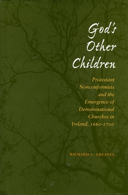 God's Other Children: Protestant Nonconformists and the Emergence of Denominational Churches in Ireland, 1660-1700 - Greaves, Richard L