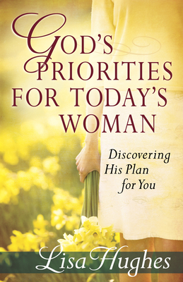 God's Priorities for Today's Woman: Discovering His Plan for You - Hughes, Lisa