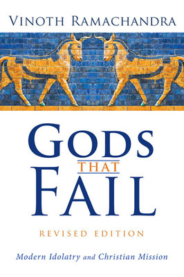 Gods That Fail, Revised Edition: Modern Idolatry and Christian Mission - Ramachandra, Vinoth