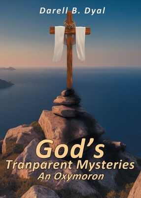 God's Transparent Mysteries An Oxymoron - Dyal, Darell B