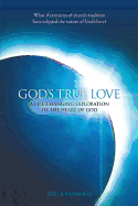 God's True Love: A Life-Changing Exploration of the Heart of God
