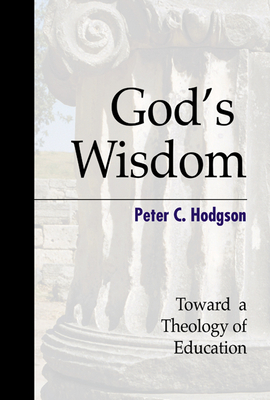 God's Wisdom: Toward a Theology of Education - Hodgson, Peter C