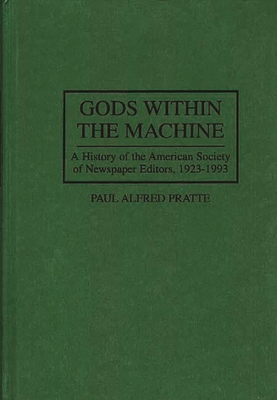 Gods Within the Machine: A History of the American Society of Newspaper Editors, 1923-1993 - Pratte, Paul A