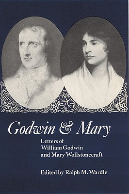 Godwin and Mary: Letters of William Godwin and Mary Wollstonecraft - Wardle, Ralph M (Editor)