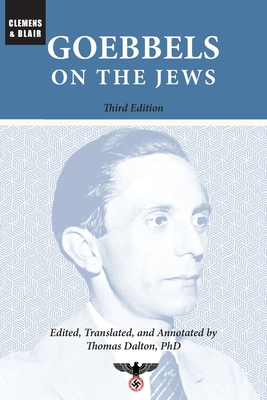 Goebbels on the Jews: The Complete Diary Entries: 1923 to 1945 - Goebbels, Joseph, and Dalton, Thomas (Editor)