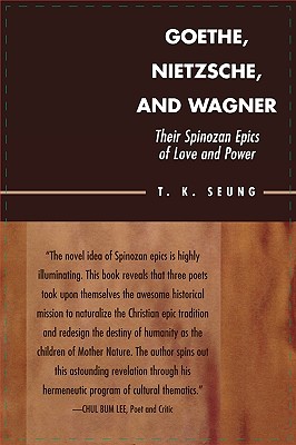 Goethe, Nietzsche, and Wagner: Their Spinozan Epics of Love and Power - Seung, T K