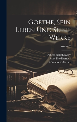 Goethe, Sein Leben Und Seine Werke, Volume 2 - Ziegler, Theobald, and Bielschowsky, Albert, and Kalischer, Salomon