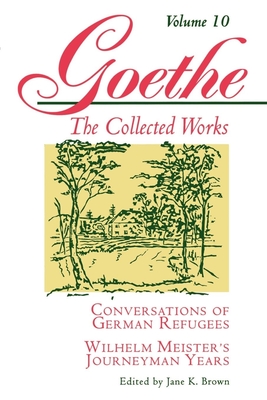 Goethe, Volume 10: Conversations of German Refugees--Wilhelm Meister's Journeyman Years or the Renunciants - Von Goethe, Johann Wolfgang, and Brown, Jane K (Editor), and Van Heurck, Jan (Translated by)