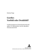 Goethe: Vorbild Oder Denkbild?: Goetherezeption Im Deutschunterricht Des Spaeten 19. Jahrhunderts Und Im Aktuellen Literaturunterricht