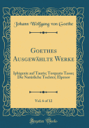 Goethes Ausgewhlte Werke, Vol. 6 of 12: Iphigenie Auf Tauris; Torquato Tasso; Die Natrliche Tochter; Elpenor (Classic Reprint)