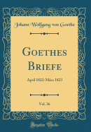 Goethes Briefe, Vol. 36: April 1822-Mrz 1823 (Classic Reprint)