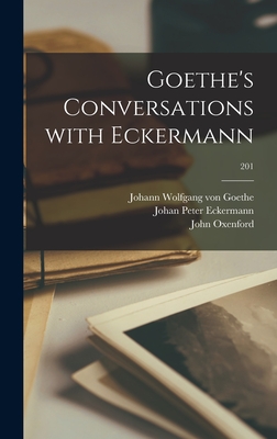 Goethe's Conversations With Eckermann; 201 - Goethe, Johann Wolfgang Von 1749-1832 (Creator), and Eckermann, Johan Peter 1792-1854, and Oxenford, John 1812-1877