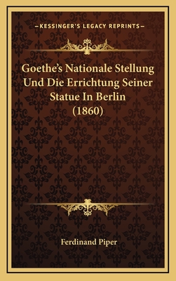 Goethe's Nationale Stellung Und Die Errichtung Seiner Statue in Berlin (1860) - Piper, Ferdinand