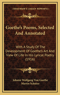 Goethe's Poems, Selected And Annotated: With A Study Of The Development Of Goethe's Art And View Of Life In His Lyrical Poetry (1916)