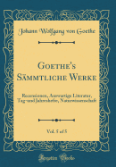 Goethe's S?mmtliche Werke, Vol. 5 of 5: Recensionen, Auswartige Literatur, Tag-Und Jahreshefte, Naturwissenschaft (Classic Reprint)
