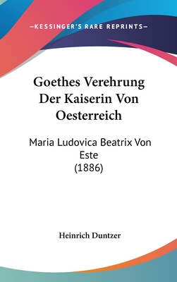 Goethes Verehrung Der Kaiserin Von Oesterreich: Maria Ludovica Beatrix Von Este (1886) - Duntzer, Heinrich